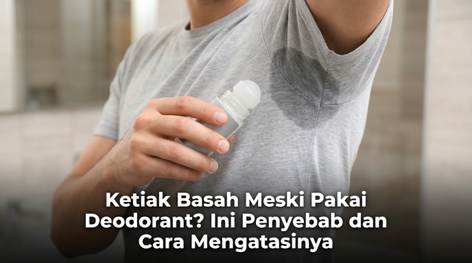 Ketiak Basah Meski Pakai Deodorant? Ini Penyebab dan Cara Mengatasinya